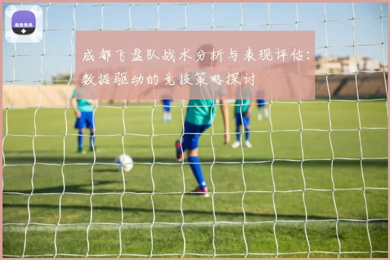 成都飞盘队战术分析与表现评估：数据驱动的竞技策略探讨