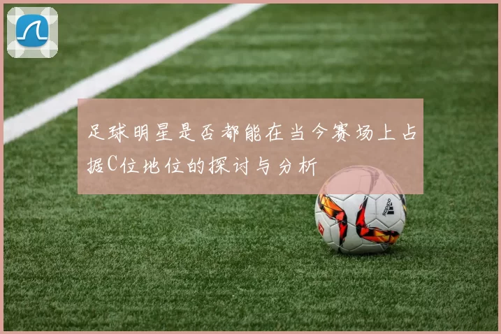 足球明星是否都能在当今赛场上占据C位地位的探讨与分析