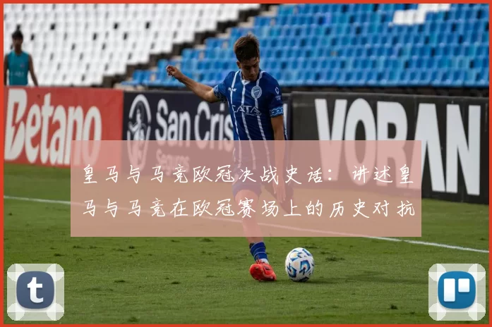 皇马与马竞欧冠决战史话：讲述皇马与马竞在欧冠赛场上的历史对抗