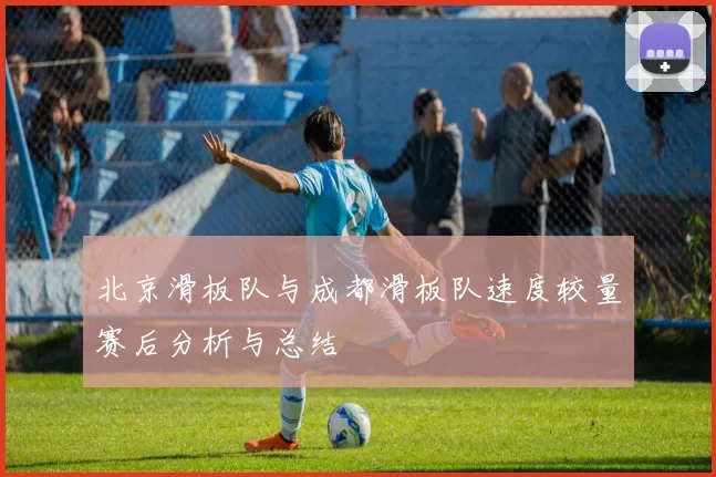 北京滑板队与成都滑板队速度较量赛后分析与总结