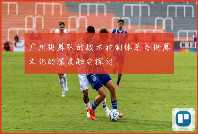 广州街舞队的战术控制体系与街舞文化的深度融合探讨