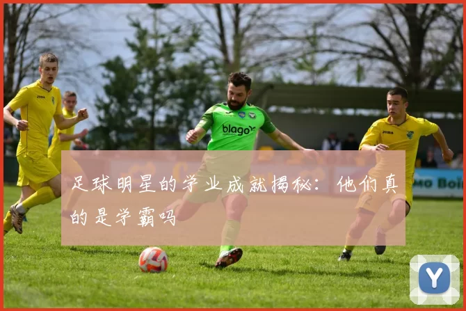 足球明星的学业成就揭秘：他们真的是学霸吗