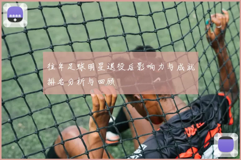 往年足球明星退役后影响力与成就排名分析与回顾
