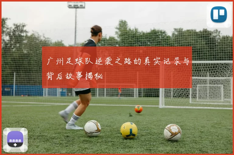 广州足球队逆袭之路的真实记录与背后故事揭秘