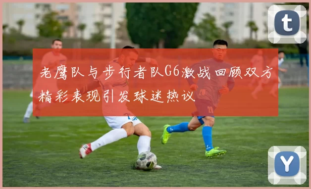 老鹰队与步行者队G6激战回顾双方精彩表现引发球迷热议