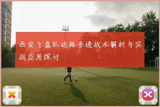 西安飞盘队边路渗透战术解析与实战应用探讨