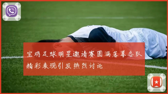 宝鸡足球明星邀请赛圆满落幕各队精彩表现引发热烈讨论