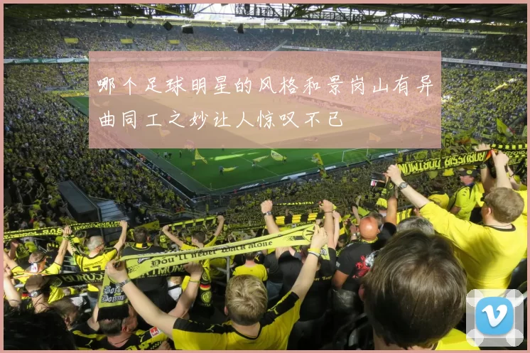 哪个足球明星的风格和景岗山有异曲同工之妙让人惊叹不已