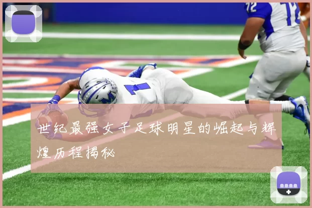 世纪最强女子足球明星的崛起与辉煌历程揭秘
