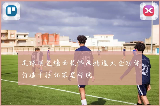 足球明星墙面装饰画精选大全助你打造个性化家居环境