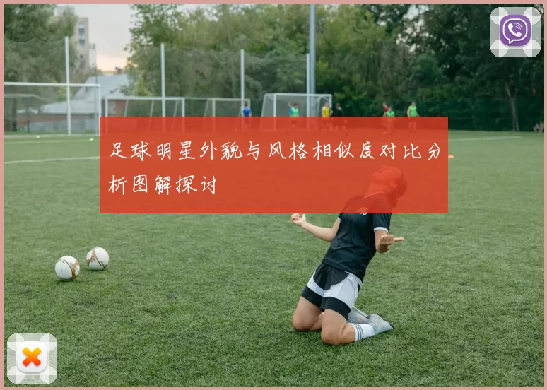 足球明星外貌与风格相似度对比分析图解探讨
