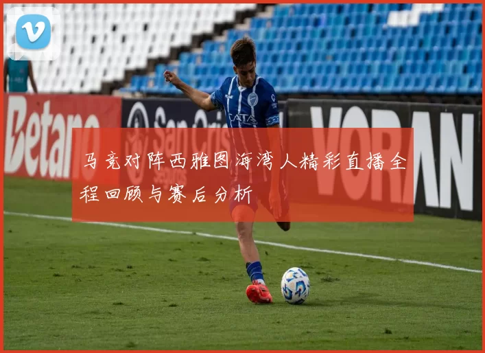 马竞对阵西雅图海湾人精彩直播全程回顾与赛后分析