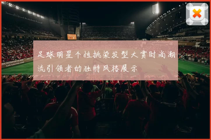 足球明星个性挑染发型大赏时尚潮流引领者的独特风格展示